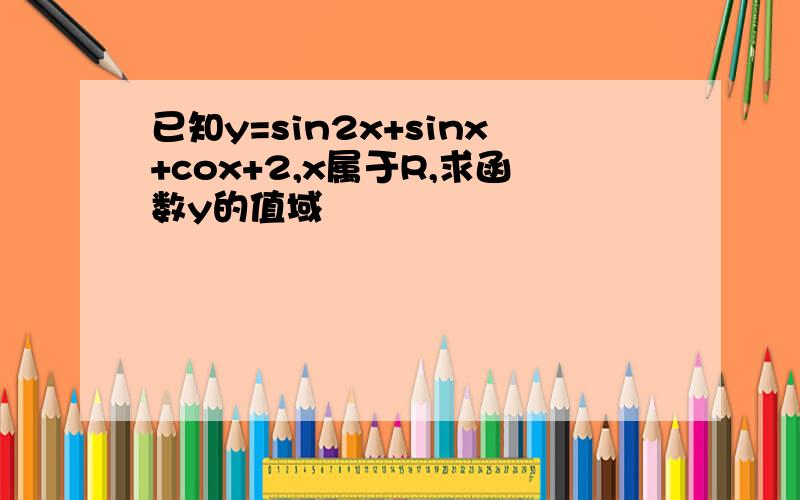 已知y=sin2x+sinx+cox+2,x属于R,求函数y的值域