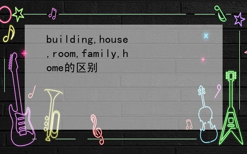building,house,room,family,home的区别