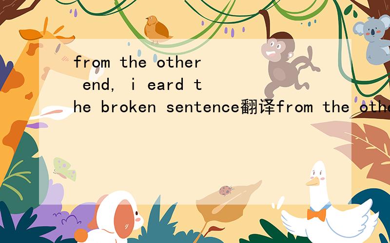 from the other end, i eard the broken sentence翻译from the other end,broken sentence分别是什么意思