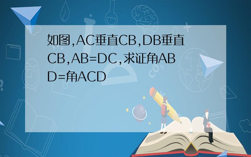 如图,AC垂直CB,DB垂直CB,AB=DC,求证角ABD=角ACD