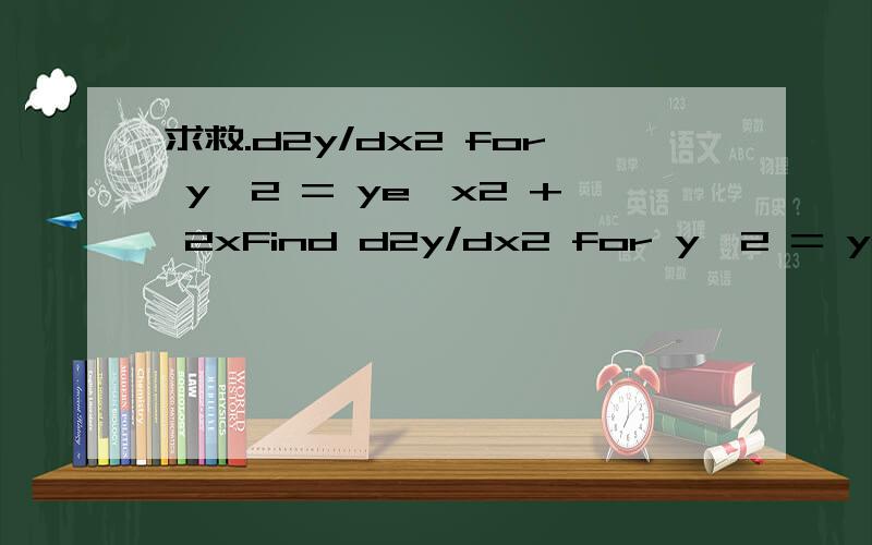 求救.d2y/dx2 for y^2 = ye^x2 + 2xFind d2y/dx2 for y^2 = ye^x2 + 2x