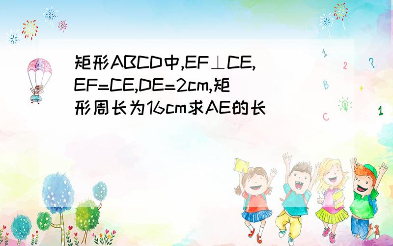 矩形ABCD中,EF⊥CE,EF=CE,DE=2cm,矩形周长为16cm求AE的长