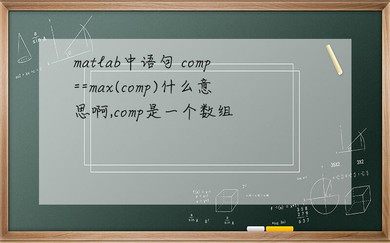 matlab中语句 comp==max(comp)什么意思啊,comp是一个数组