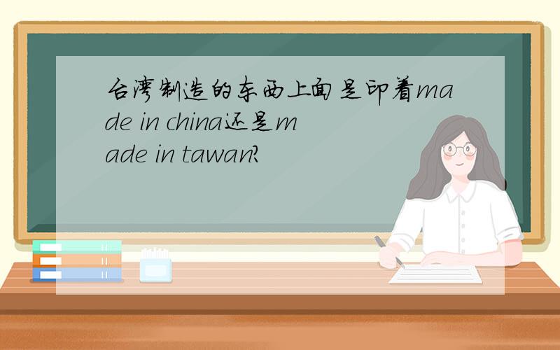 台湾制造的东西上面是印着made in china还是made in tawan?
