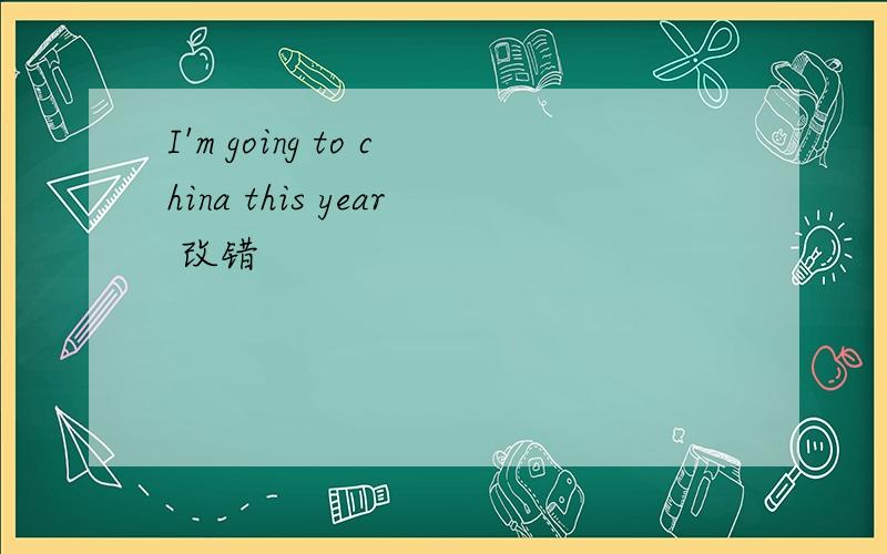I'm going to china this year 改错