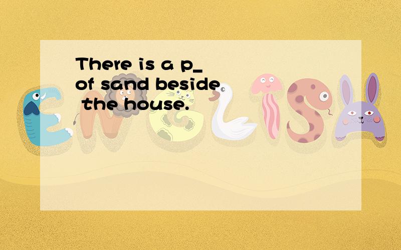 There is a p_ of sand beside the house.