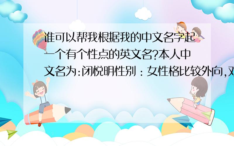 谁可以帮我根据我的中文名字起一个有个性点的英文名?本人中文名为:闭悦明性别：女性格比较外向,双子座的.