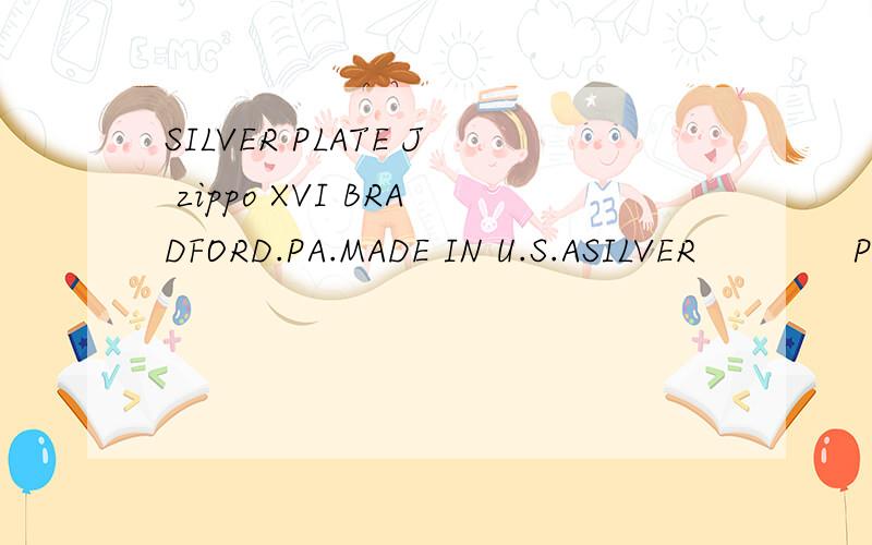 SILVER PLATE J zippo XVI BRADFORD.PA.MADE IN U.S.ASILVER             PLATE      J    zippo    XVIBRADFORD.PA.MADE IN U.S.A我的zippo火机下面是以上编码,是真的么?什么年代谢谢