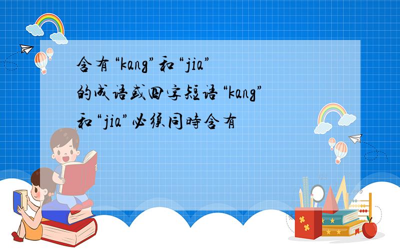 含有“kang”和“jia”的成语或四字短语“kang”和“jia”必须同时含有