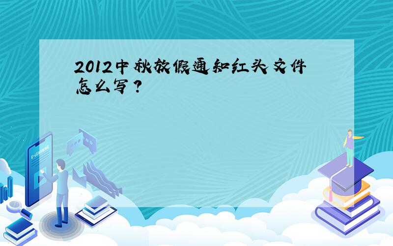 2012中秋放假通知红头文件怎么写?
