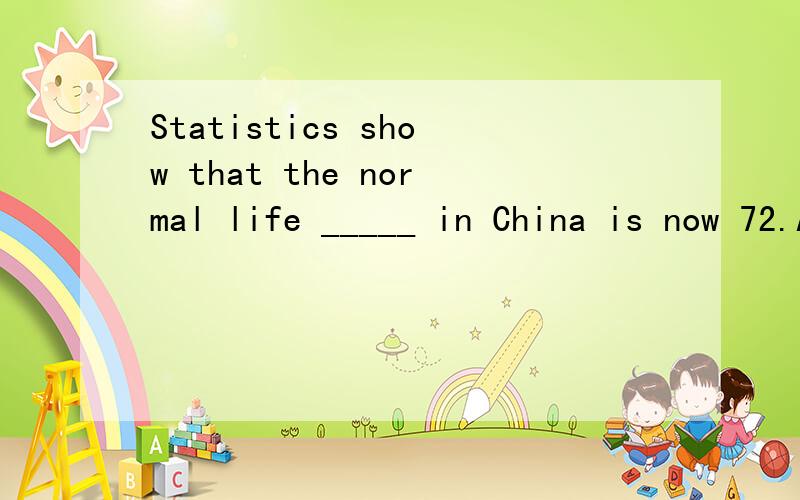 Statistics show that the normal life _____ in China is now 72.A.prediction B.prospect C.span D.forecast
