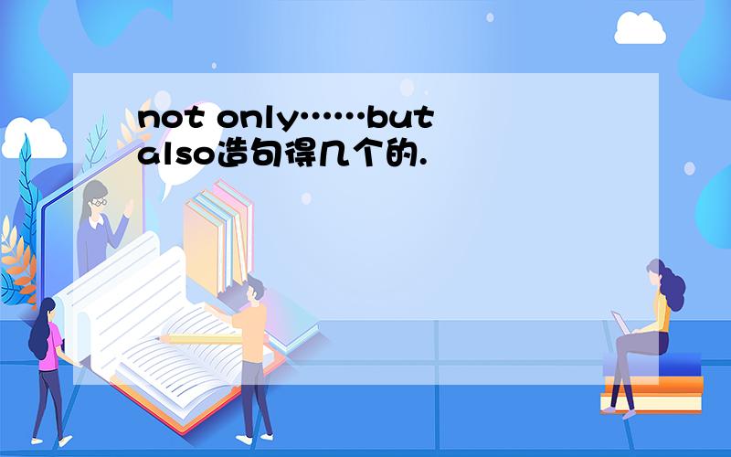 not only……but also造句得几个的.