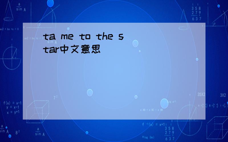 ta me to the star中文意思