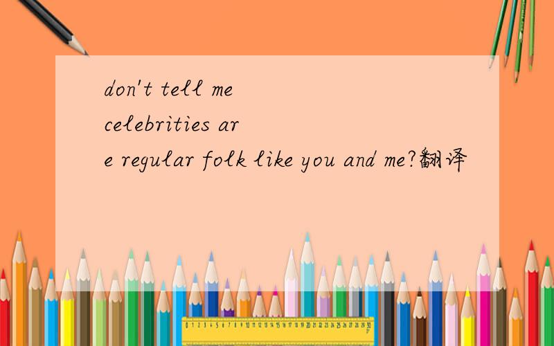 don't tell me celebrities are regular folk like you and me?翻译