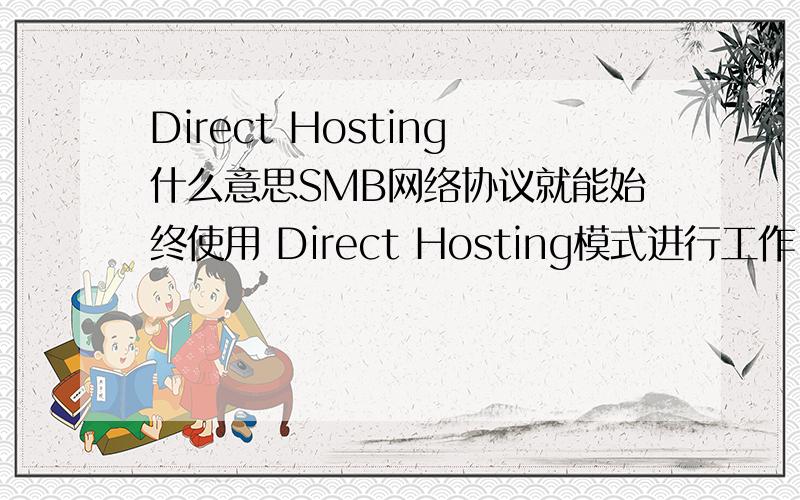 Direct Hosting什么意思SMB网络协议就能始终使用 Direct Hosting模式进行工作,谁能帮我详细解释下这是 什么意思.