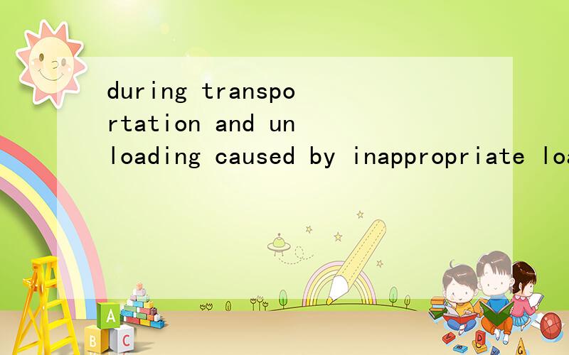 during transportation and unloading caused by inappropriate loading