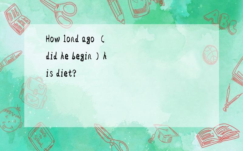 How lond ago （did he begin）his diet?