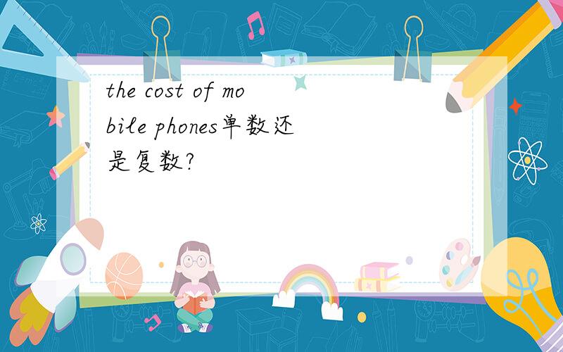 the cost of mobile phones单数还是复数?