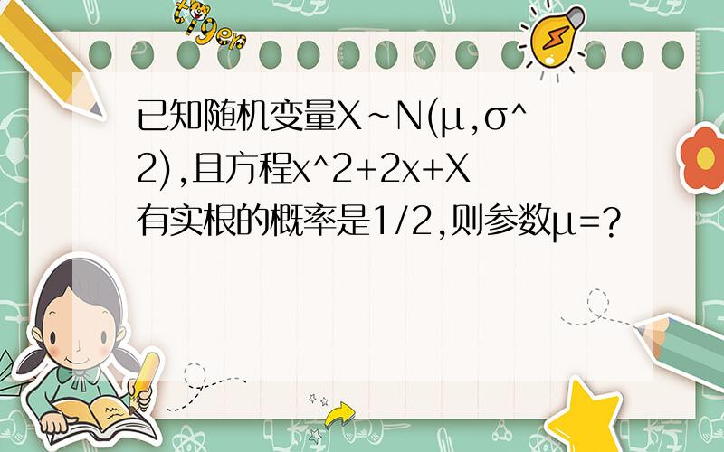 已知随机变量X~N(μ,σ^2),且方程x^2+2x+X有实根的概率是1/2,则参数μ=?