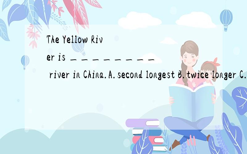 The Yellow River is ________ river in China.A.second longest B.twice longer C.the second longest D.the twice longest