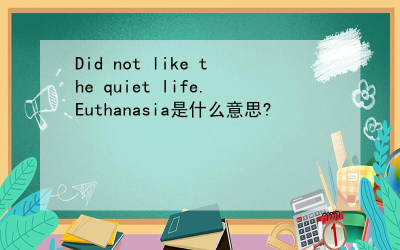 Did not like the quiet life.Euthanasia是什么意思?