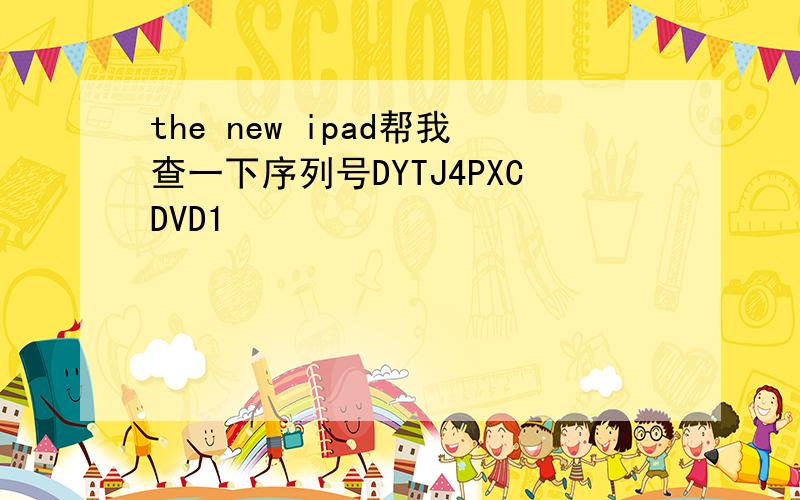 the new ipad帮我查一下序列号DYTJ4PXCDVD1