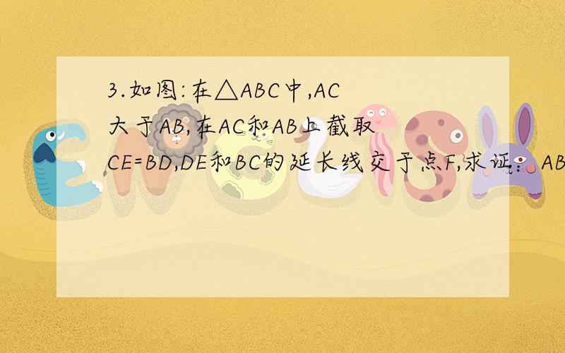3.如图:在△ABC中,AC大于AB,在AC和AB上截取CE=BD,DE和BC的延长线交于点F,求证：AB:AC=EF:DF