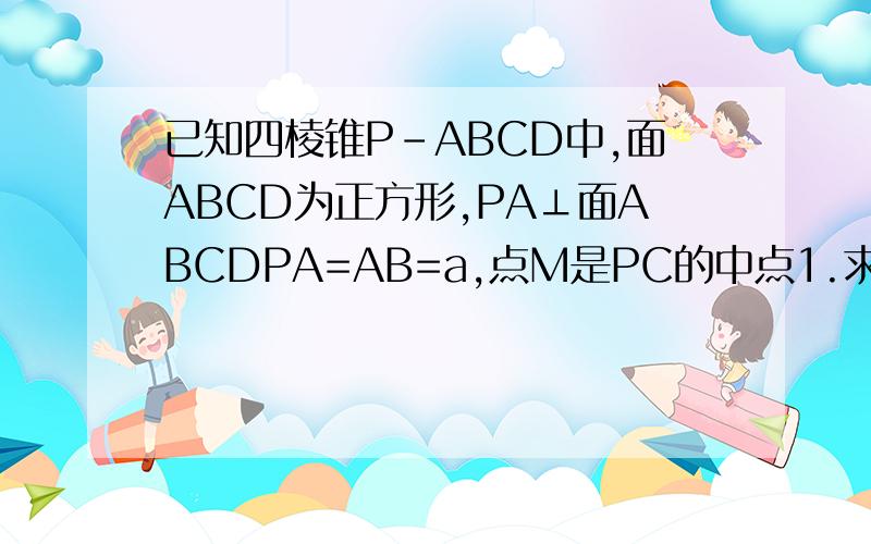 已知四棱锥P-ABCD中,面ABCD为正方形,PA⊥面ABCDPA=AB=a,点M是PC的中点1.求异面直线BP与MD所成角的大小2.求二面角M-DA-C的大小