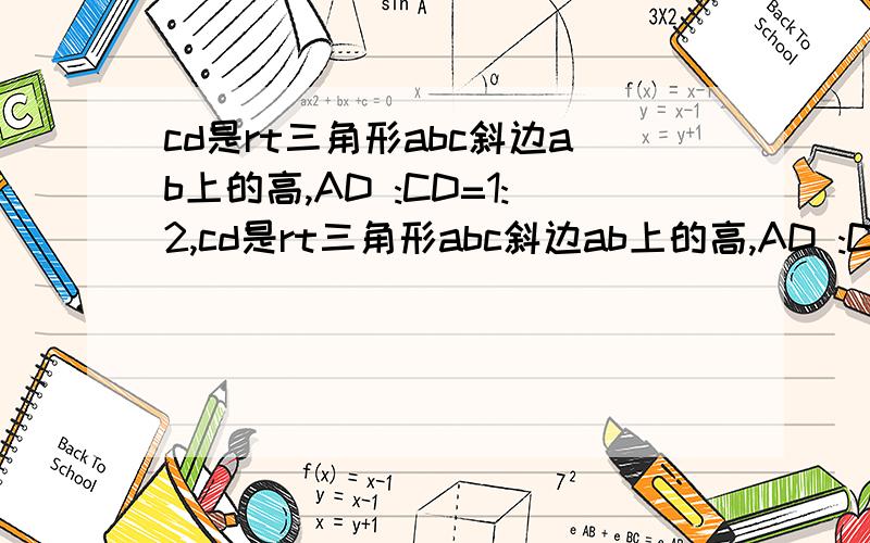 cd是rt三角形abc斜边ab上的高,AD :CD=1:2,cd是rt三角形abc斜边ab上的高,AD :CD=1:2,求s△acd:s△cbd