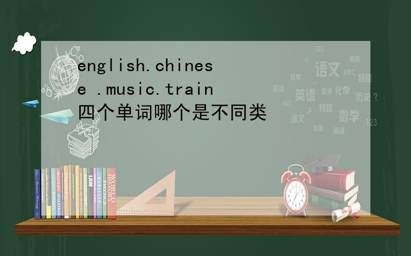 english.chinese .music.train四个单词哪个是不同类