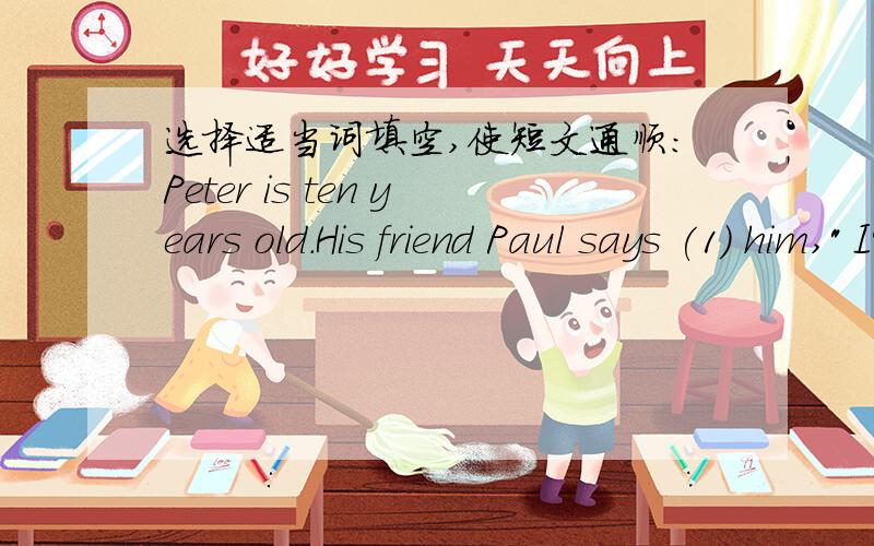 选择适当词填空,使短文通顺：Peter is ten years old.His friend Paul says (1) him,