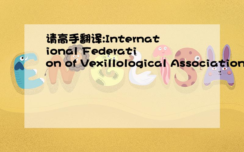 请高手翻译:International Federation of Vexillological Associations.gif