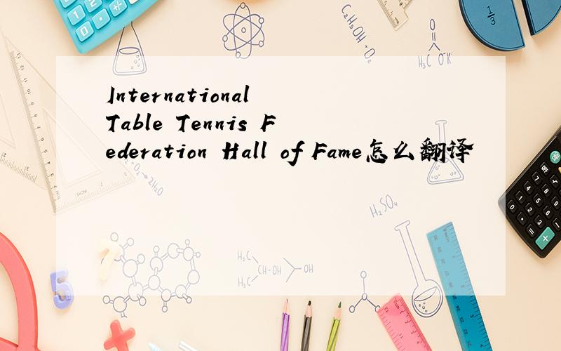 International Table Tennis Federation Hall of Fame怎么翻译
