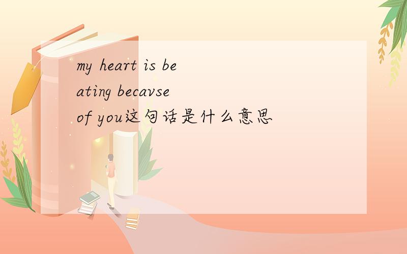 my heart is beating becavse of you这句话是什么意思