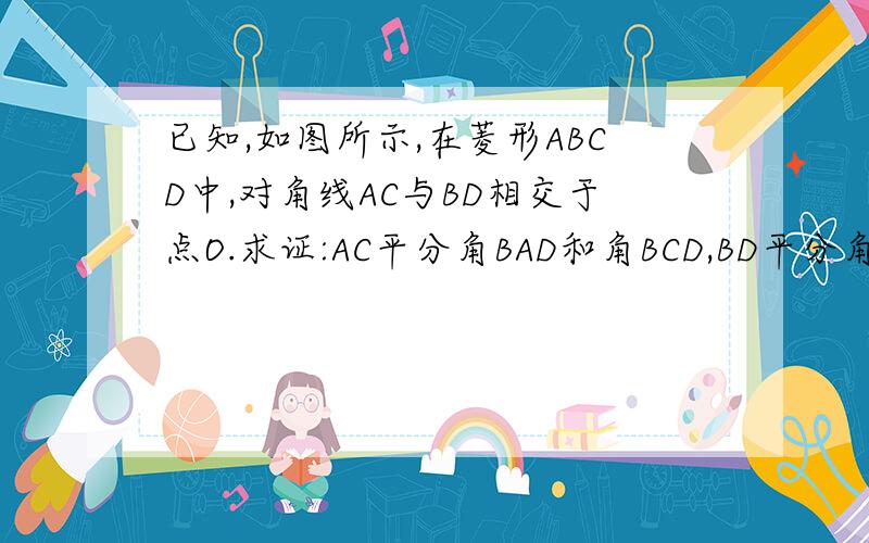 已知,如图所示,在菱形ABCD中,对角线AC与BD相交于点O.求证:AC平分角BAD和角BCD,BD平分角和角ADC