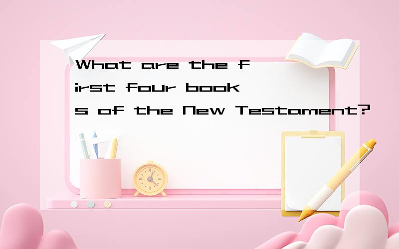 What are the first four books of the New Testament?