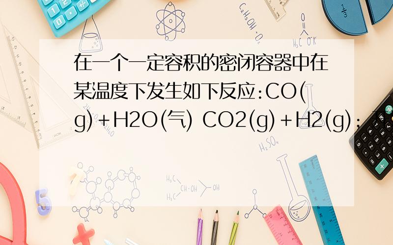 在一个一定容积的密闭容器中在某温度下发生如下反应:CO(g)＋H2O(气) CO2(g)＋H2(g)；开始时充入容器中的起始物质是①0.1molCO,0.1molH2O；②0.1molCO,0.2molH2O；③0.1molCO,0.1molH2O,0.1molCO2；④0.1molCO,0.5molH