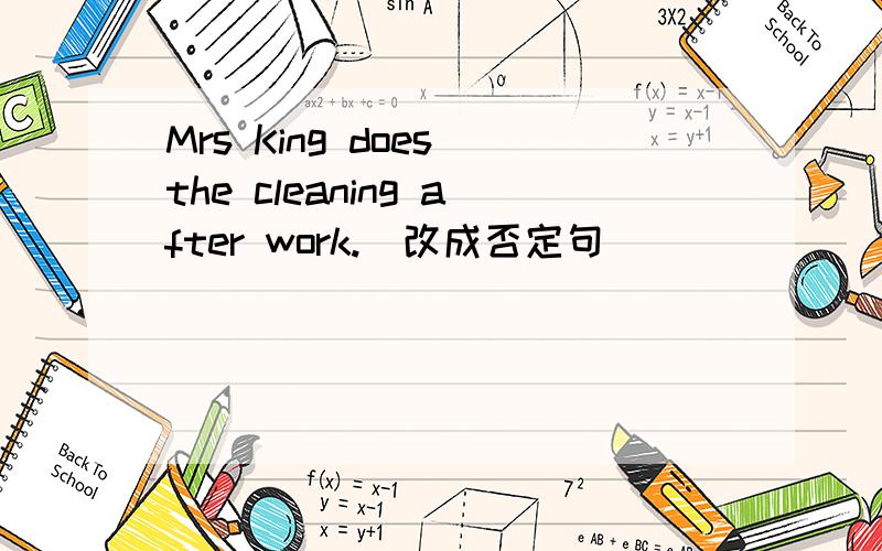 Mrs King does the cleaning after work.(改成否定句)