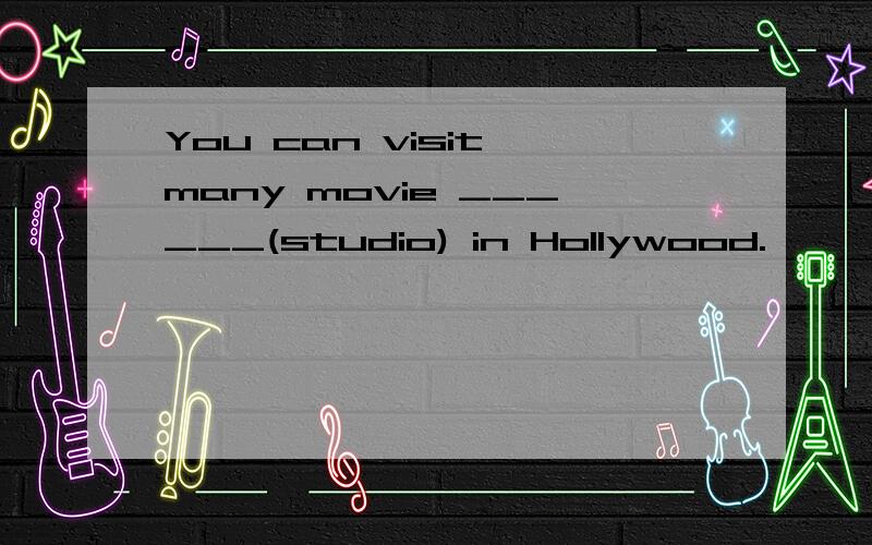 You can visit many movie ______(studio) in Hollywood.