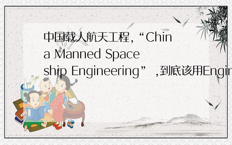 中国载人航天工程,“China Manned Spaceship Engineering” ,到底该用Engineering 还是project?曼哈顿工程,阿波罗计划 都是用Project.一个或者一系列具体的工程项目,一般都用Project.Engineering 侧重于工程学工