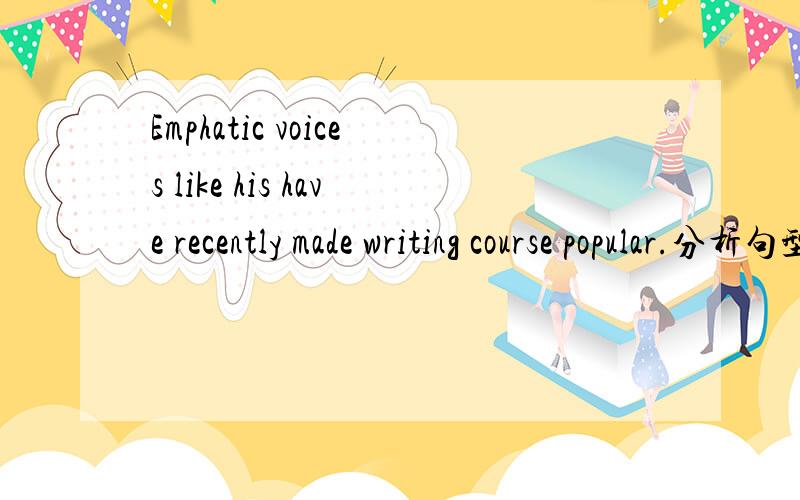 Emphatic voices like his have recently made writing course popular.分析句型.