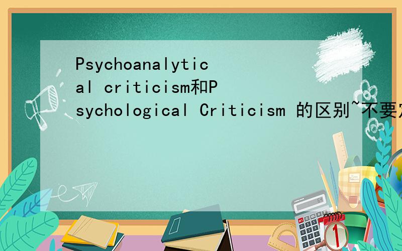 Psychoanalytical criticism和Psychological Criticism 的区别~不要定义,说说两者的区别!请说说相同点和不同点，几句话就好。…………please~