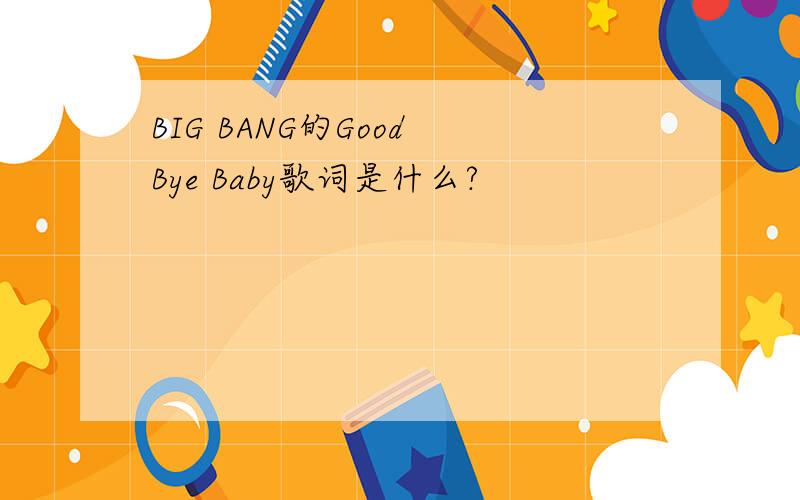 BIG BANG的Good Bye Baby歌词是什么?