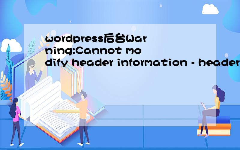 wordpress后台Warning:Cannot modify header information - headers already sent by在登陆后台空间时提示：Warning:Cannot modify header information - headers already sent by (output started at /home/./public_html/wp-includes/default-widgets.ph
