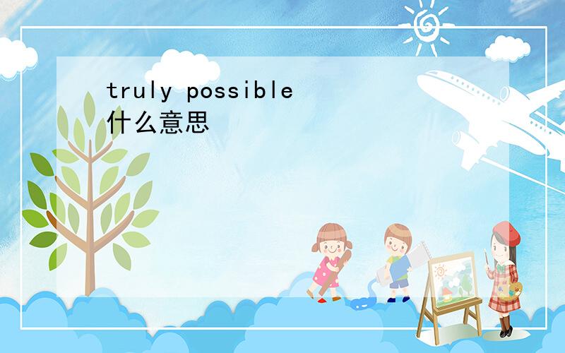 truly possible什么意思