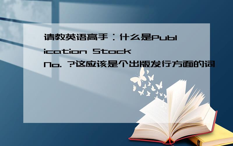 请教英语高手：什么是Publication Stock No. ?这应该是个出版发行方面的词
