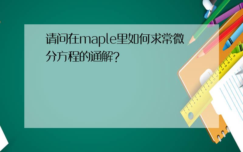 请问在maple里如何求常微分方程的通解?
