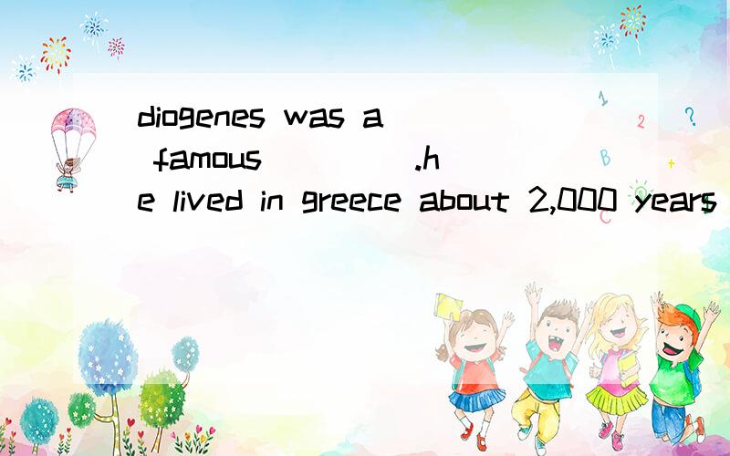 diogenes was a famous ____.he lived in greece about 2,000 years ago.A singer B artist C thinkerD reporter