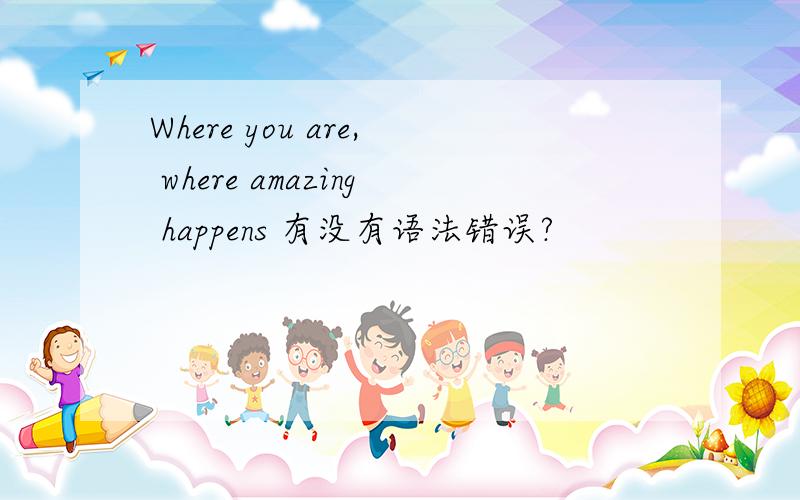 Where you are, where amazing happens 有没有语法错误?