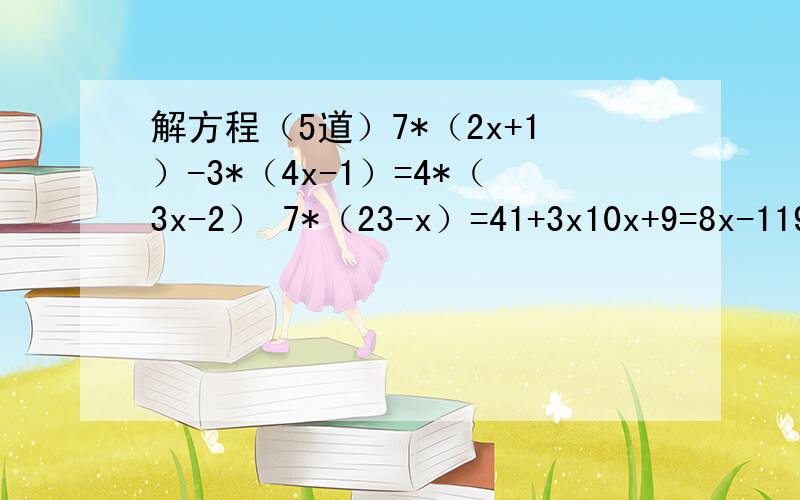 解方程（5道）7*（2x+1）-3*（4x-1）=4*（3x-2） 7*（23-x）=41+3x10x+9=8x-1195*2/3x-1/2x=125+2/3x-1/2x=12